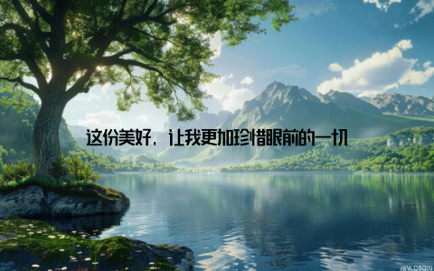 这份美好, 让我更加珍惜眼前的一切